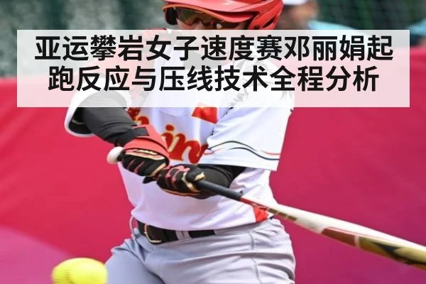 亚运攀岩女子速度赛邓丽娟起跑反应与压线技术全程分析