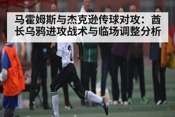 马霍姆斯与杰克逊传球对攻：酋长乌鸦进攻战术与临场调整分析