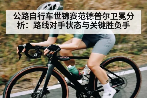 公路自行车世锦赛范德普尔卫冕分析：路线对手状态与关键胜负手