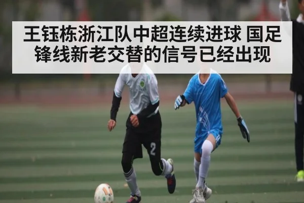 王钰栋浙江队中超连续进球 国足锋线新老交替的信号已经出现