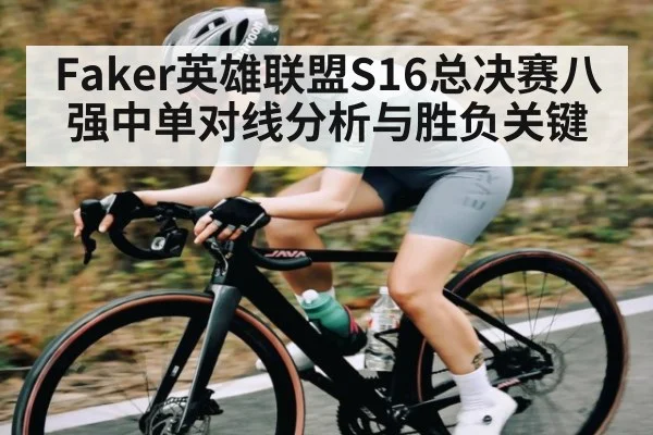 Faker英雄联盟S16总决赛八强中单对线分析与胜负关键