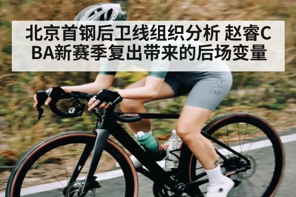 北京首钢后卫线组织分析 赵睿CBA新赛季复出带来的后场变量